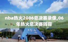 nba热火2006总决赛录像,06年热火总决赛阵容