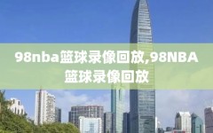 98nba篮球录像回放,98NBA篮球录像回放