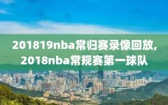 201819nba常归赛录像回放,2018nba常规赛第一球队