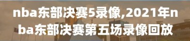 nba东部决赛5录像,2021年nba东部决赛第五场录像回放