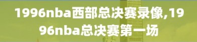 1996nba西部总决赛录像,1996nba总决赛第一场