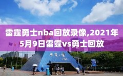 雷霆勇士nba回放录像,2021年5月9日雷霆vs勇士回放