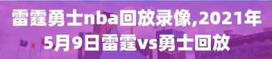 雷霆勇士nba回放录像,2021年5月9日雷霆vs勇士回放