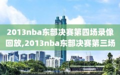 2013nba东部决赛第四场录像回放,2013nba东部决赛第三场