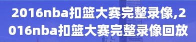 2016nba扣篮大赛完整录像,2016nba扣篮大赛完整录像回放