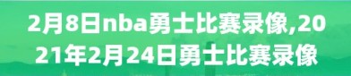 2月8日nba勇士比赛录像,2021年2月24日勇士比赛录像