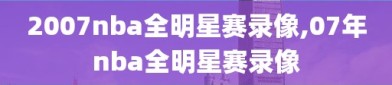 2007nba全明星赛录像,07年nba全明星赛录像