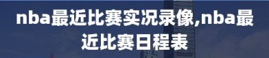 nba最近比赛实况录像,nba最近比赛日程表