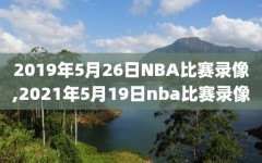 2019年5月26日NBA比赛录像,2021年5月19日nba比赛录像