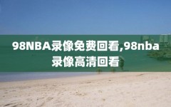 98NBA录像免费回看,98nba录像高清回看