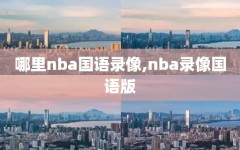 哪里nba国语录像,nba录像国语版