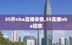 55开nba直播录像,55直播nba回放