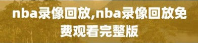 nba录像回放,nba录像回放免费观看完整版