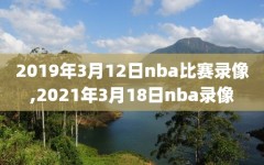 2019年3月12日nba比赛录像,2021年3月18日nba录像