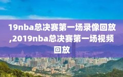 19nba总决赛第一场录像回放,2019nba总决赛第一场视频回放