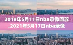 2019年5月11日nba录像回放,2021年5月17日nba录像