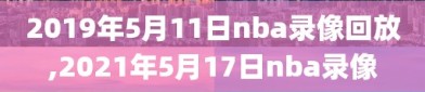 2019年5月11日nba录像回放,2021年5月17日nba录像