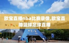 欧宝直播nba比赛录像,欧宝直播篮球足球直播