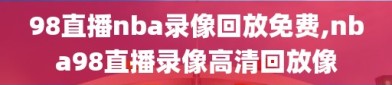 98直播nba录像回放免费,nba98直播录像高清回放像