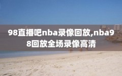 98直播吧nba录像回放,nba98回放全场录像高清