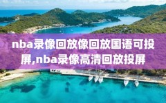 nba录像回放像回放国语可投屏,nba录像高清回放投屏