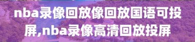 nba录像回放像回放国语可投屏,nba录像高清回放投屏