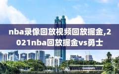 nba录像回放视频回放掘金,2021nba回放掘金vs勇士