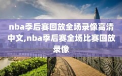 nba季后赛回放全场录像高清中文,nba季后赛全场比赛回放录像