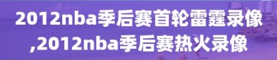 2012nba季后赛首轮雷霆录像,2012nba季后赛热火录像