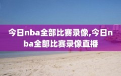 今日nba全部比赛录像,今日nba全部比赛录像直播