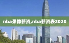 nba录像薪资,nba薪资表2020