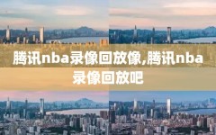 腾讯nba录像回放像,腾讯nba录像回放吧