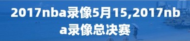 2017nba录像5月15,2017nba录像总决赛