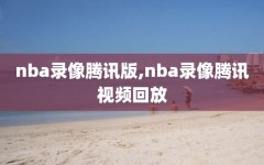 nba录像腾讯版,nba录像腾讯视频回放