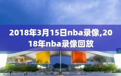 2018年3月15日nba录像,2018年nba录像回放