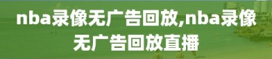 nba录像无广告回放,nba录像无广告回放直播