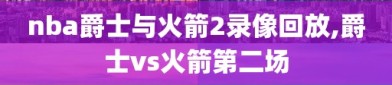 nba爵士与火箭2录像回放,爵士vs火箭第二场