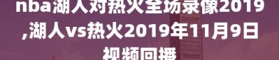 nba湖人对热火全场录像2019,湖人vs热火2019年11月9日视频回播