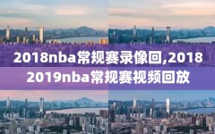 2018nba常规赛录像回,20182019nba常规赛视频回放