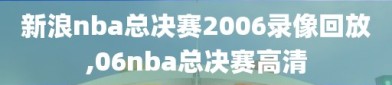 新浪nba总决赛2006录像回放,06nba总决赛高清