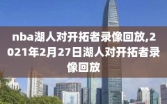 nba湖人对开拓者录像回放,2021年2月27日湖人对开拓者录像回放