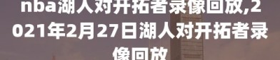 nba湖人对开拓者录像回放,2021年2月27日湖人对开拓者录像回放