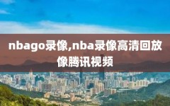 nbago录像,nba录像高清回放像腾讯视频