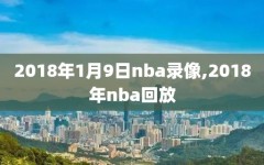 2018年1月9日nba录像,2018年nba回放