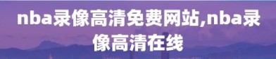 nba录像高清免费网站,nba录像高清在线