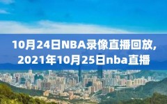 10月24日NBA录像直播回放,2021年10月25日nba直播