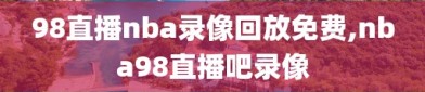 98直播nba录像回放免费,nba98直播吧录像