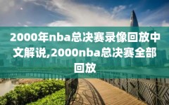 2000年nba总决赛录像回放中文解说,2000nba总决赛全部回放