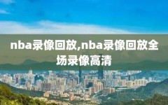 nba录像回放,nba录像回放全场录像高清