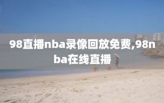 98直播nba录像回放免费,98nba在线直播